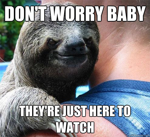 Don't worry baby They're just here to watch  Suspiciously Evil Sloth