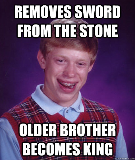 removes sword from the stone older brother becomes king - removes sword from the stone older brother becomes king  Bad Luck Brian