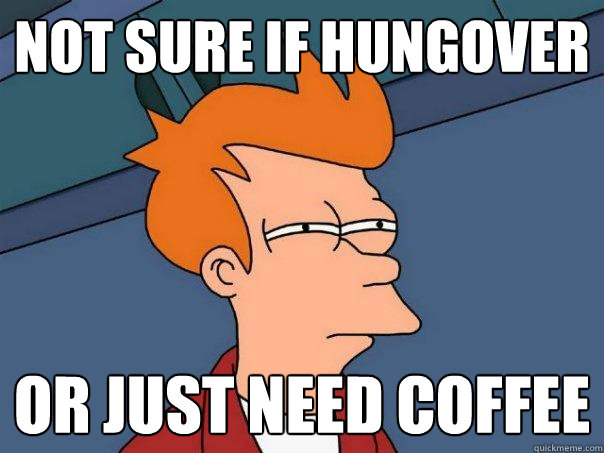 not sure if hungover or just need coffee  Futurama Fry