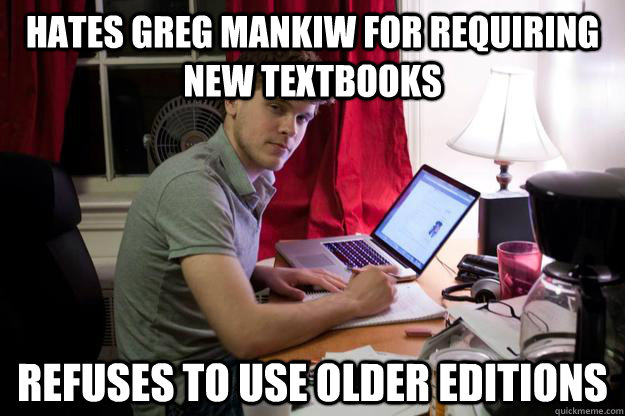 Hates Greg Mankiw for requiring new textbooks Refuses to use older editions - Hates Greg Mankiw for requiring new textbooks Refuses to use older editions  Harvard Douchebag