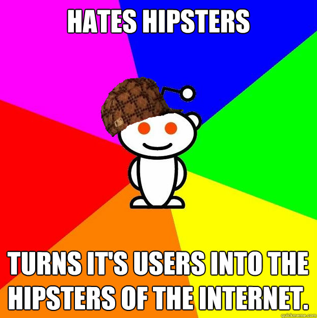 Hates Hipsters turns it's users into the hipsters of the internet.  Scumbag Redditor