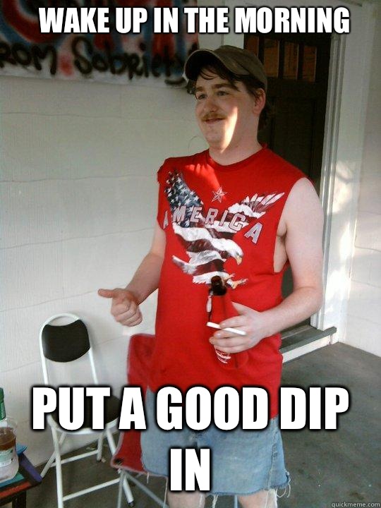 Wake up in the morning  Put a good dip in - Wake up in the morning  Put a good dip in  Redneck Randal