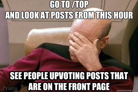 GO TO /TOP 
AND LOOK AT POSTS FROM THIS HOUR SEE PEOPLE UPVOTING POSTS THAT ARE ON THE FRONT PAGE  Facepalm Picard