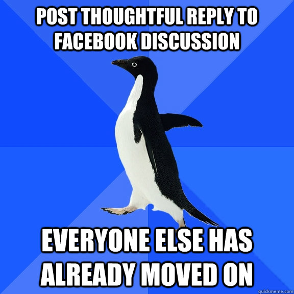 Post thoughtful reply to facebook discussion Everyone else has already moved on  Socially Awkward Penguin