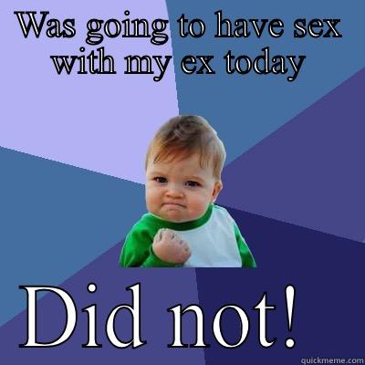 WAS GOING TO HAVE SEX WITH MY EX TODAY DID NOT!  Success Kid