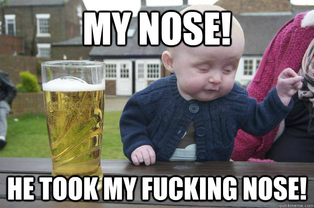 My Nose! He took My Fucking Nose!  - My Nose! He took My Fucking Nose!   drunk baby