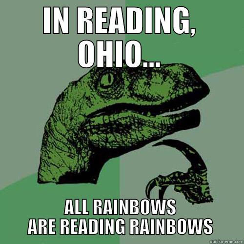 The Reading rainbow - IN READING, OHIO... ALL RAINBOWS ARE READING RAINBOWS Philosoraptor