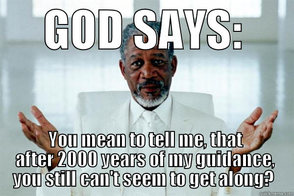 GOD SAYS: YOU MEAN TO TELL ME, THAT AFTER 2000 YEARS OF MY GUIDANCE, YOU STILL CAN'T SEEM TO GET ALONG?  Misc