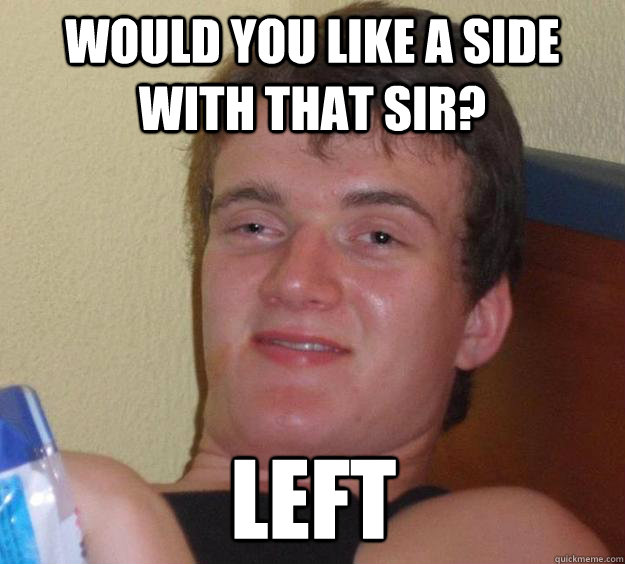 Would you like a side with that sir? Left - Would you like a side with that sir? Left  10 Guy