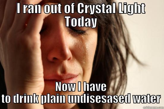 The Struggle is Real - I RAN OUT OF CRYSTAL LIGHT TODAY NOW I HAVE TO DRINK PLAIN UNDISESASED WATER First World Problems