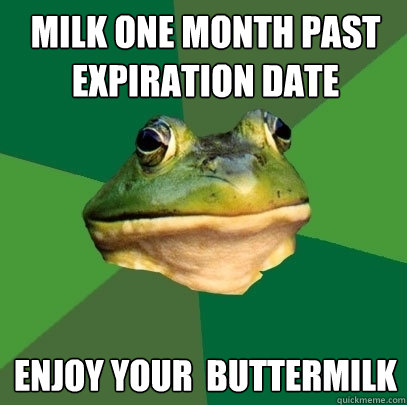 milk one month past expiration date enjoy your  buttermilk  Foul Bachelor Frog