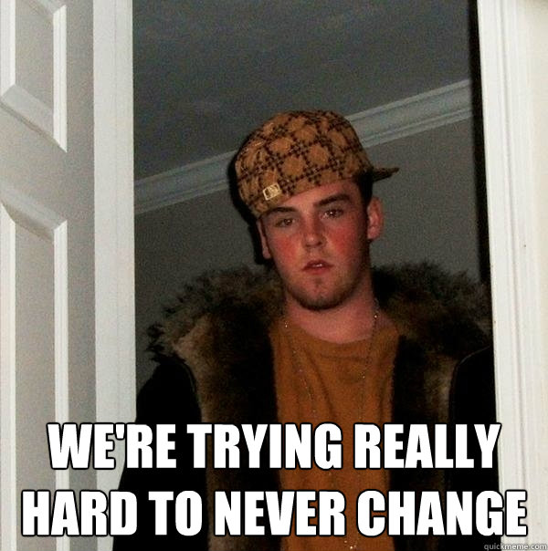  We're trying really hard to never change -  We're trying really hard to never change  Scumbag Steve