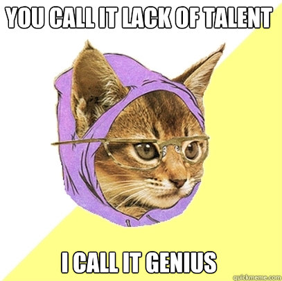 You call it lack of talent I call it genius  Hipster Kitty