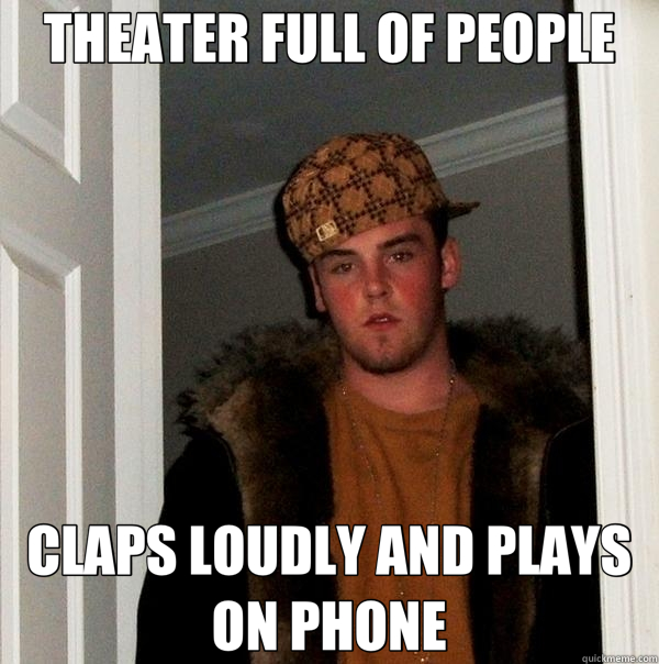 THEATER FULL OF PEOPLE CLAPS LOUDLY AND PLAYS ON PHONE - THEATER FULL OF PEOPLE CLAPS LOUDLY AND PLAYS ON PHONE  Scumbag Steve