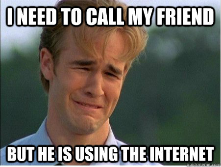 I need to call my friend But he is using the internet  1990s Problems