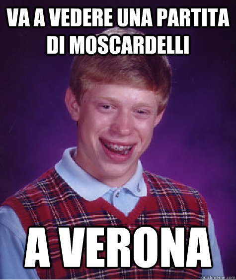 Va a vedere una partita di moscardelli a verona  Bad Luck Brian