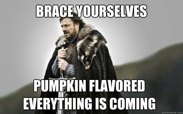 BRACE YOURSELVES pumpkin flavored everything is coming  Ned Stark