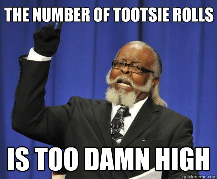 the number of tootsie rolls is too damn high  Too Damn High