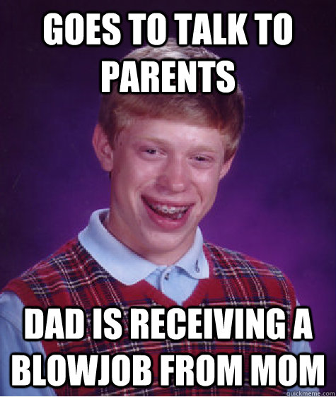 Goes to talk to parents dad is receiving a blowjob from mom  Bad Luck Brian