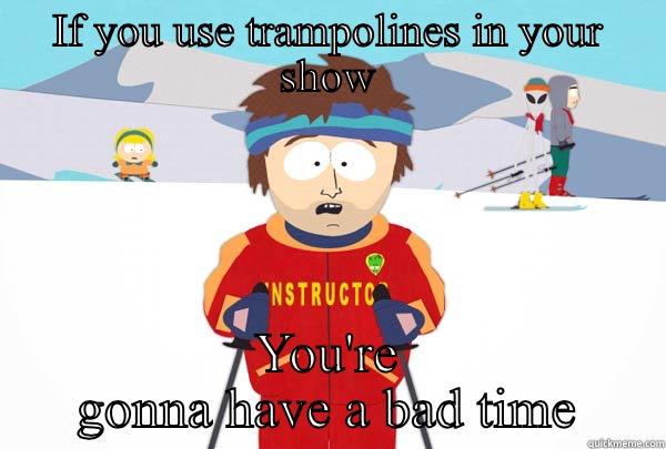 IF YOU USE TRAMPOLINES IN YOUR SHOW YOU'RE GONNA HAVE A BAD TIME Super Cool Ski Instructor