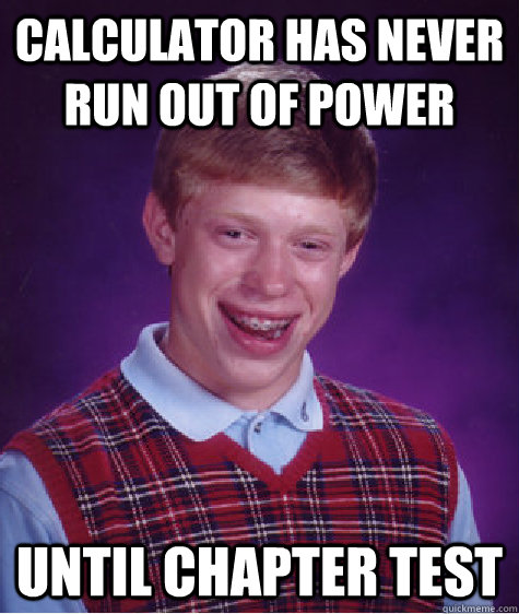 Calculator has never run out of power until chapter test  Bad Luck Brian