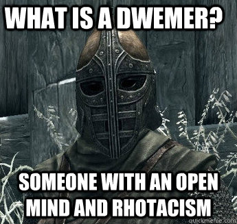 What is a Dwemer? Someone with an open mind and rhotacism - What is a Dwemer? Someone with an open mind and rhotacism  Misc