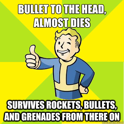 Bullet to the head, almost dies survives rockets, bullets, and grenades from there on  Fallout new vegas