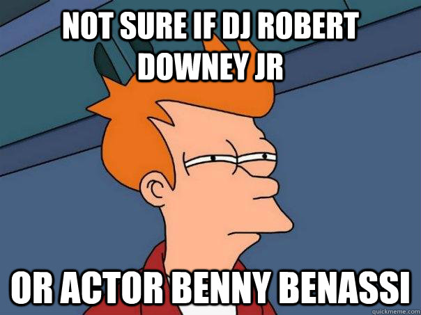 not sure if dj robert downey jr   Or actor benny benassi - not sure if dj robert downey jr   Or actor benny benassi  Futurama Fry