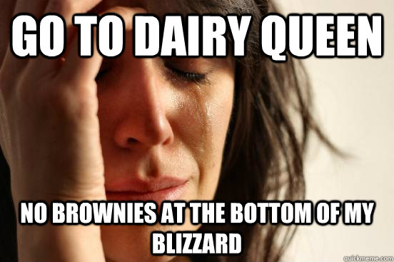 Go to dairy queen no brownies at the bottom of my blizzard  First World Problems