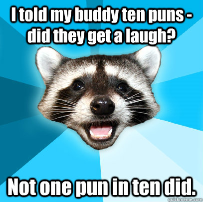 I told my buddy ten puns - did they get a laugh? Not one pun in ten did.  Lame Pun Coon