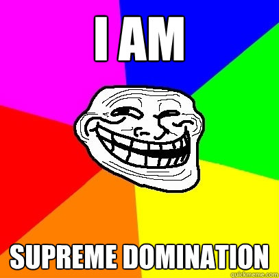 i am  supreme domination  Troll Face