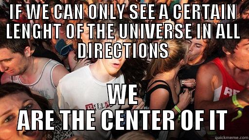 IF WE CAN ONLY SEE A CERTAIN LENGHT OF THE UNIVERSE IN ALL DIRECTIONS WE ARE THE CENTER OF IT Sudden Clarity Clarence