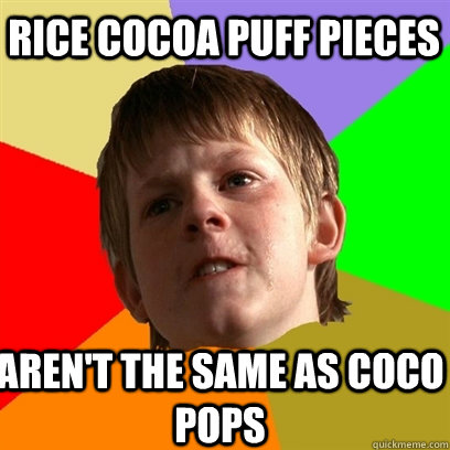 Rice cocoa puff pieces  Aren't the same as coco pops - Rice cocoa puff pieces  Aren't the same as coco pops  Angry School Boy