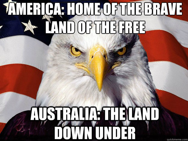 America: Home of the Brave
Land of the Free Australia: the land down under - America: Home of the Brave
Land of the Free Australia: the land down under  Patriotic Eagle