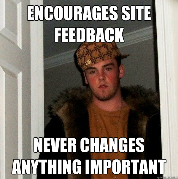 encourages site feedback never changes anything important  Scumbag Steve