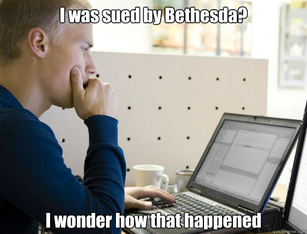 I was sued by Bethesda?
 I wonder how that happened  Programmer