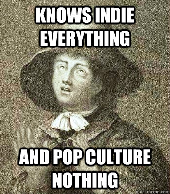 knows indie everything and pop culture nothing  Quaker Problems