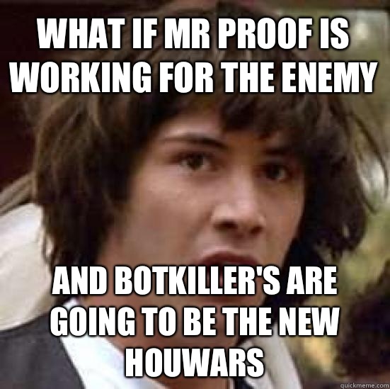 What if Mr Proof is working for the enemy And Botkiller's are going to be the new HOUWARs  conspiracy keanu