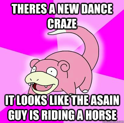 theres a new dance craze it looks like the asain guy is riding a horse  Slowpoke