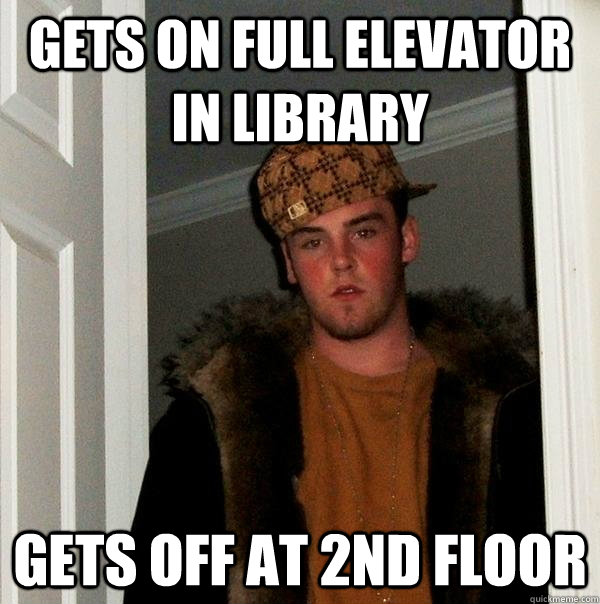 gets on full elevator in library gets off at 2nd floor - gets on full elevator in library gets off at 2nd floor  Scumbag Steve