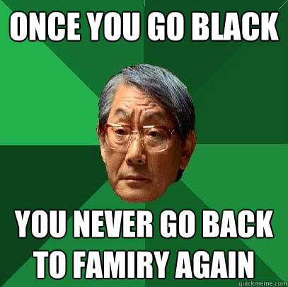 Once you go black You never go back to famiry again - Once you go black You never go back to famiry again  High Expectations Asian Father