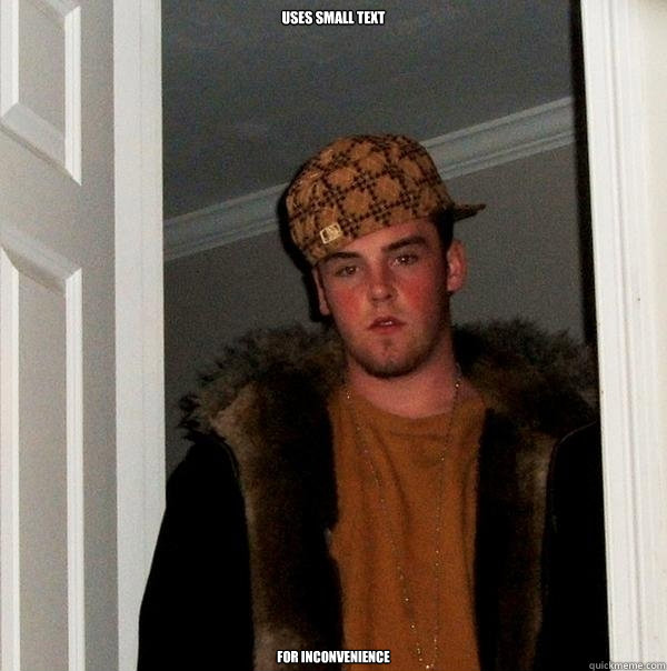 uses small text  for inconvenience - uses small text  for inconvenience  Scumbag Steve