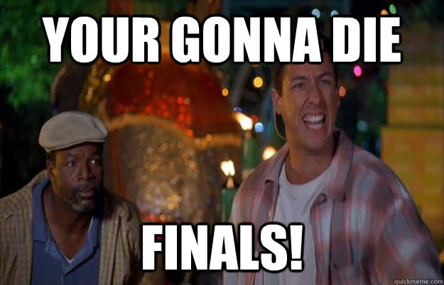 Your Gonna Die Finals!  Happy Finals