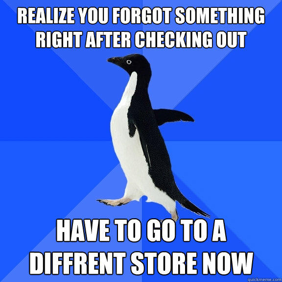 Realize you forgot something right after checking out have to go to a diffrent store now - Realize you forgot something right after checking out have to go to a diffrent store now  Socially Awkward Penguin