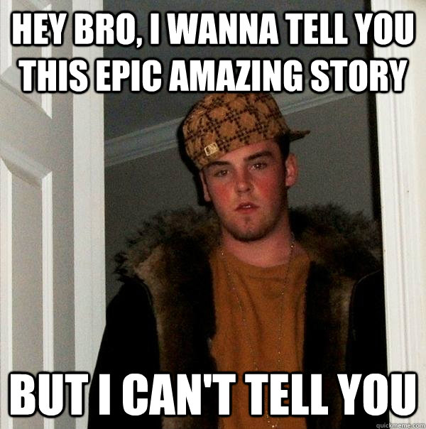 hey bro, i wanna tell you this epic amazing story but i can't tell you - hey bro, i wanna tell you this epic amazing story but i can't tell you  Scumbag Steve