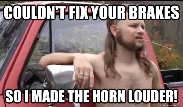 couldn't fix your brakes so i made the horn louder!  Almost Politically Correct Redneck