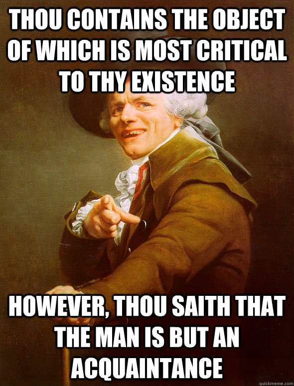 Thou contains the object of which is most critical to thy existence However, thou saith that the man is but an acquaintance  Joseph Ducreux