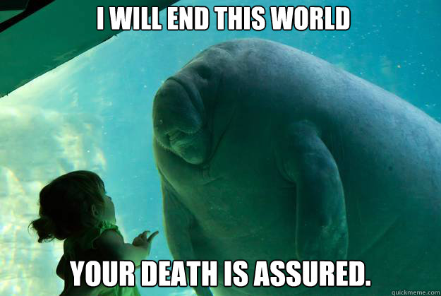 I will end this world Your death is assured. - I will end this world Your death is assured.  Overlord Manatee