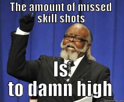 THE AMOUNT OF MISSED SKILL SHOTS IS TO DAMN HIGH Too Damn High