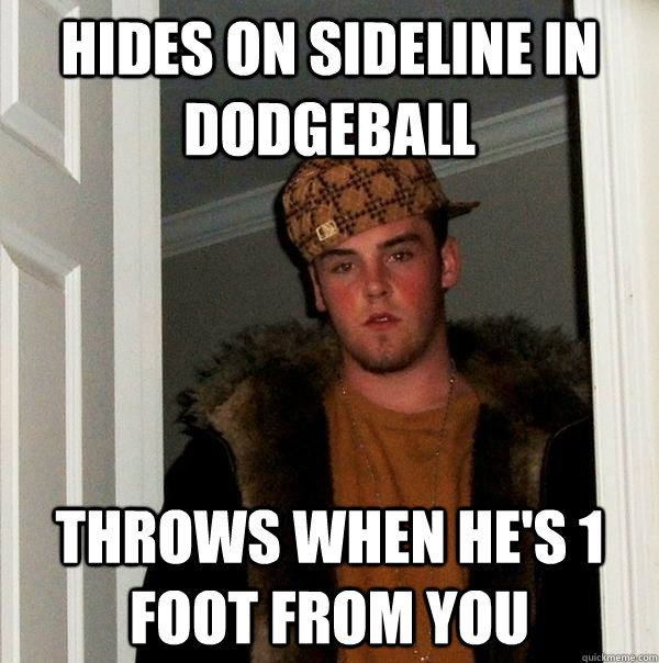 Hides on sideline in dodgeball throws when he's 1 foot from you - Hides on sideline in dodgeball throws when he's 1 foot from you  Scumbag Steve